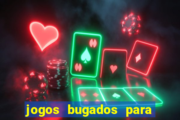 jogos bugados para ganhar dinheiro